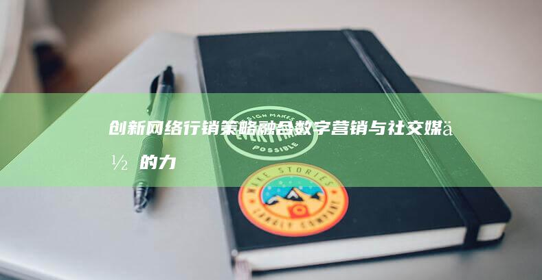 创新网络行销策略：融合数字营销与社交媒体的力量