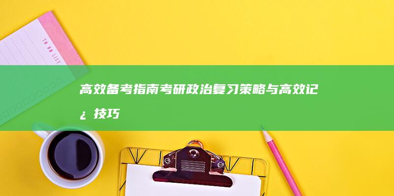 高效备考指南：考研政治复习策略与高效记忆技巧