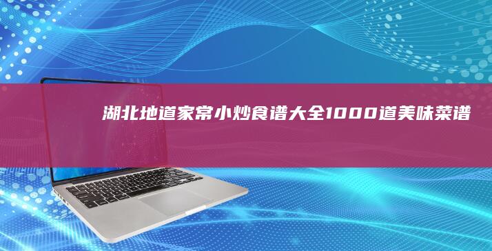 湖北地道家常小炒食谱大全：1000道美味菜谱